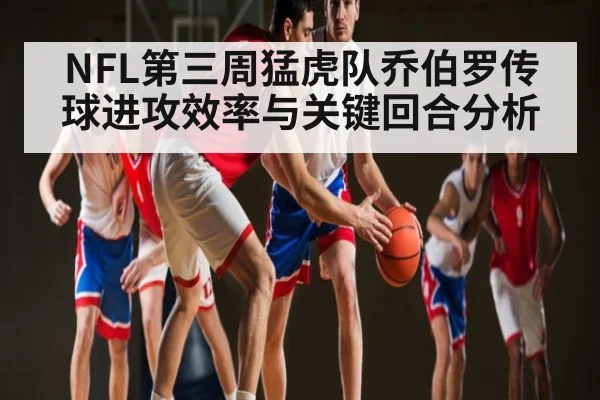 NFL第三周猛虎队乔伯罗传球进攻效率与关键回合分析